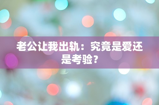 老公让我出轨：究竟是爱还是考验？