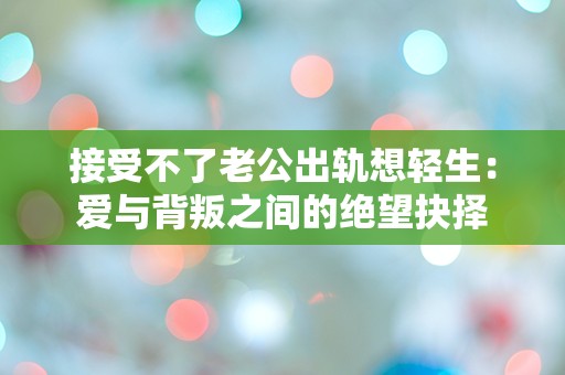 接受不了老公出轨想轻生：爱与背叛之间的绝望抉择