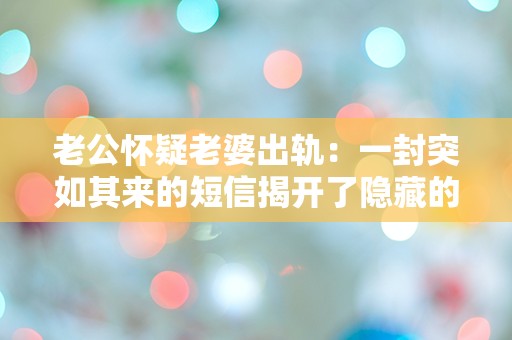 老公怀疑老婆出轨：一封突如其来的短信揭开了隐藏的真相