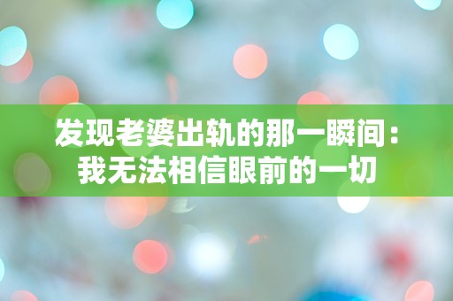 发现老婆出轨的那一瞬间：我无法相信眼前的一切