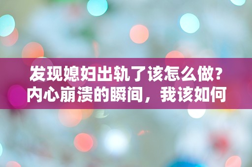 发现媳妇出轨了该怎么做？内心崩溃的瞬间，我该如何选择？