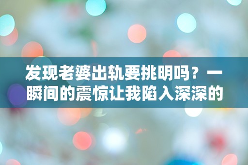 发现老婆出轨要挑明吗？一瞬间的震惊让我陷入深深的困惑！