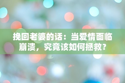 挽回老婆的话：当爱情面临崩溃，究竟该如何拯救？