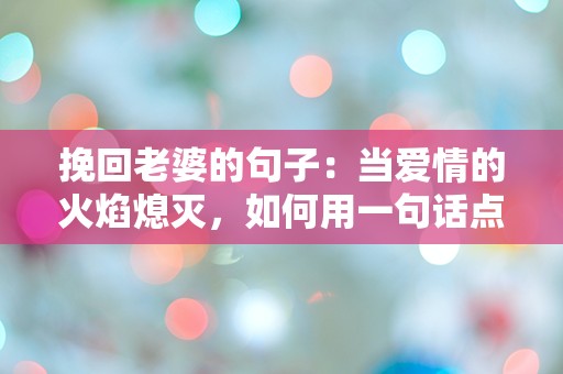 挽回老婆的句子：当爱情的火焰熄灭，如何用一句话点燃希望？