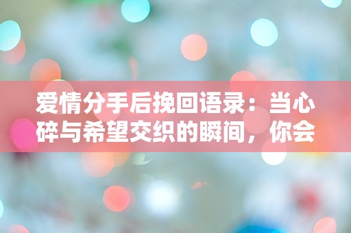 爱情分手后挽回语录：当心碎与希望交织的瞬间，你会选择哪条路？