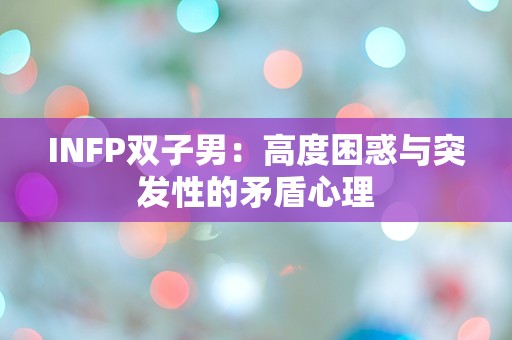 INFP双子男：高度困惑与突发性的矛盾心理