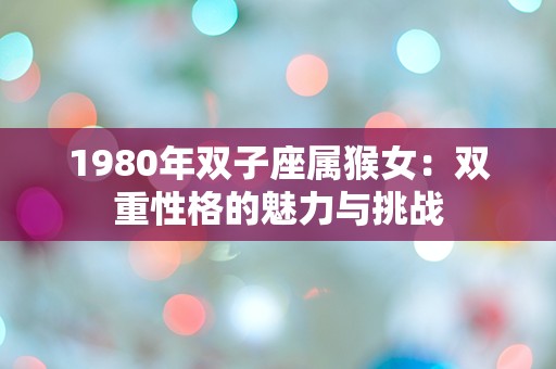 1980年双子座属猴女：双重性格的魅力与挑战