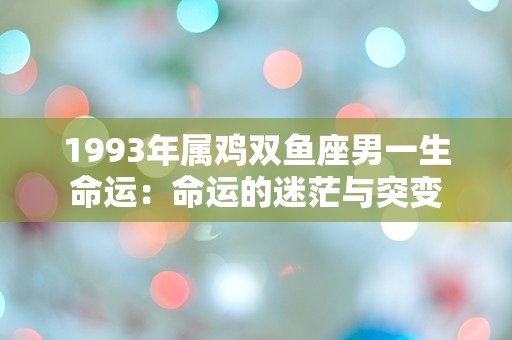 1993年属鸡双鱼座男一生命运：命运的迷茫与突变