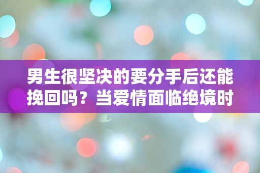 男生很坚决的要分手后还能挽回吗？当爱情面临绝境时的无助与挣扎！