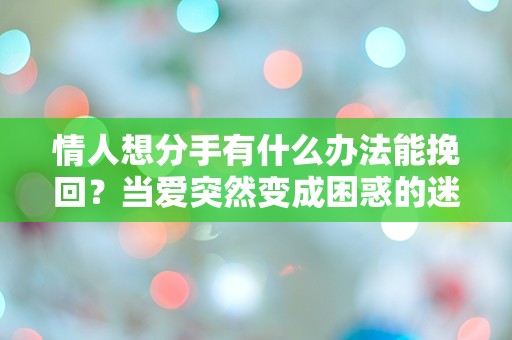 情人想分手有什么办法能挽回？当爱突然变成困惑的迷雾！