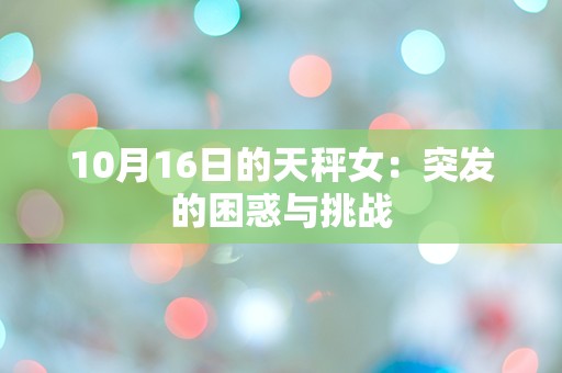 10月16日的天秤女：突发的困惑与挑战