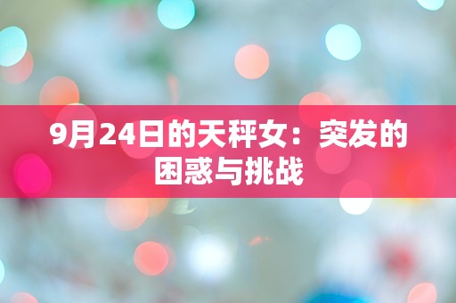 9月24日的天秤女：突发的困惑与挑战