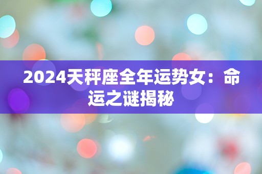 2024天秤座全年运势女：命运之谜揭秘