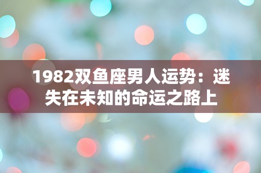 1982双鱼座男人运势：迷失在未知的命运之路上