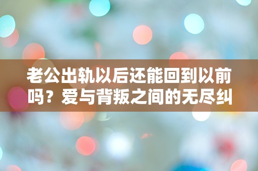 老公出轨以后还能回到以前吗？爱与背叛之间的无尽纠葛