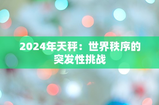 2024年天秤：世界秩序的突发性挑战