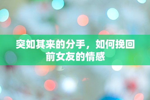 突如其来的分手，如何挽回前女友的情感