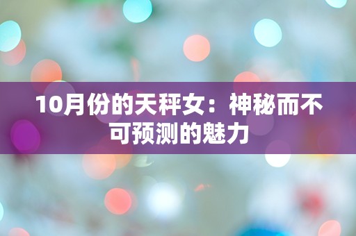 10月份的天秤女：神秘而不可预测的魅力