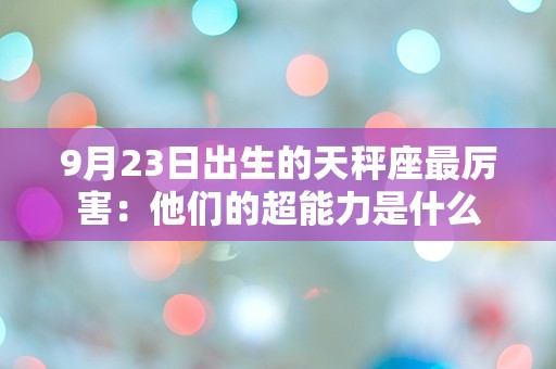 9月23日出生的天秤座最厉害：他们的超能力是什么