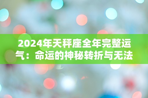 2024年天秤座全年完整运气：命运的神秘转折与无法预测的挑战