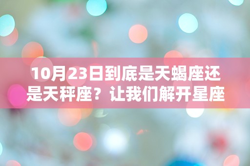 10月23日到底是天蝎座还是天秤座？让我们解开星座之谜