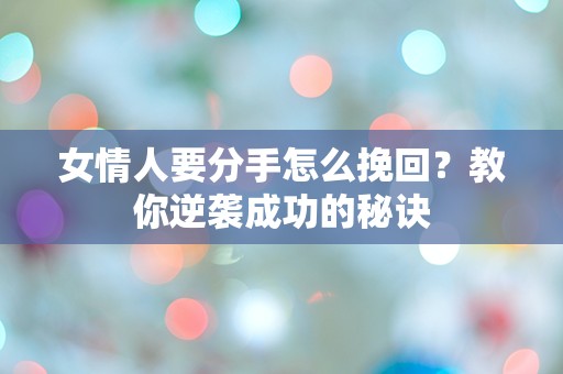 女情人要分手怎么挽回？教你逆袭成功的秘诀