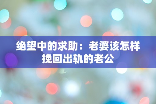 绝望中的求助：老婆该怎样挽回出轨的老公