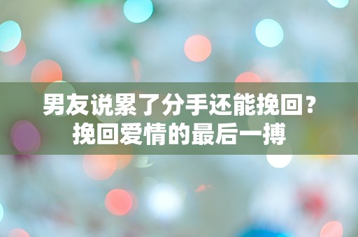 男友说累了分手还能挽回？挽回爱情的最后一搏