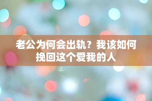 老公为何会出轨？我该如何挽回这个爱我的人