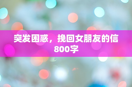 突发困惑，挽回女朋友的信800字