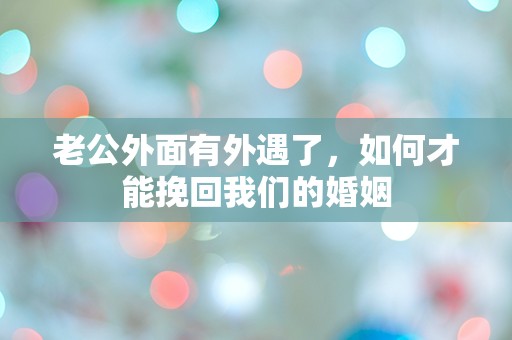 老公外面有外遇了，如何才能挽回我们的婚姻