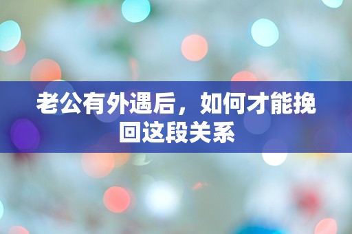 老公有外遇后，如何才能挽回这段关系