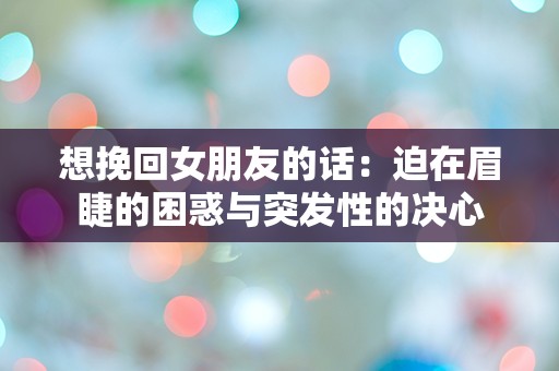 想挽回女朋友的话：迫在眉睫的困惑与突发性的决心