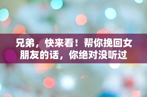 兄弟，快来看！帮你挽回女朋友的话，你绝对没听过