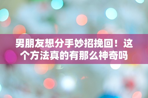 男朋友想分手妙招挽回！这个方法真的有那么神奇吗