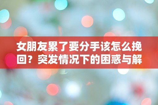 女朋友累了要分手该怎么挽回？突发情况下的困惑与解决之道