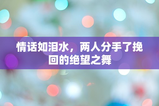 情话如泪水，两人分手了挽回的绝望之舞