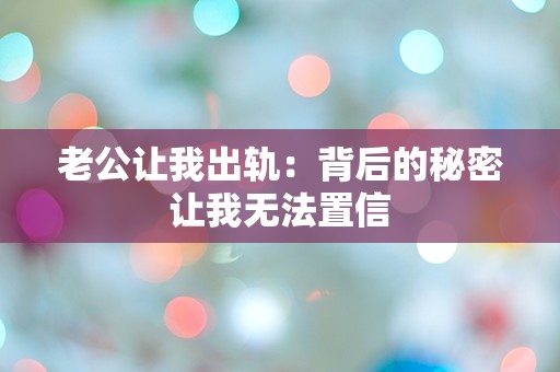 老公让我出轨：背后的秘密让我无法置信