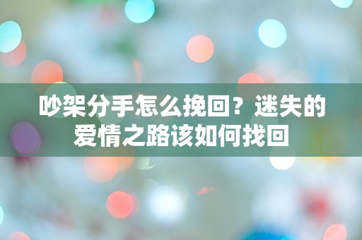 吵架分手怎么挽回？迷失的爱情之路该如何找回