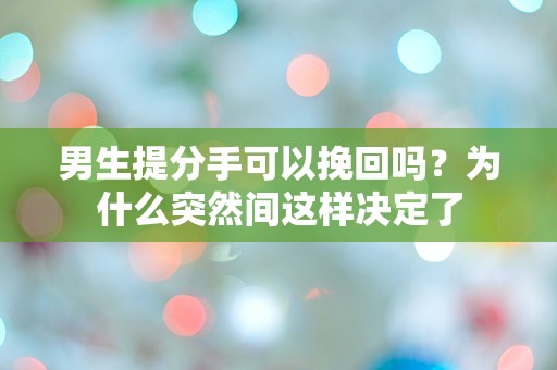 男生提分手可以挽回吗？为什么突然间这样决定了