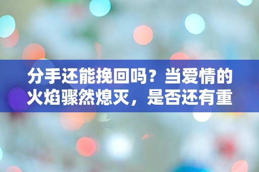 分手还能挽回吗？当爱情的火焰骤然熄灭，是否还有重燃的可能