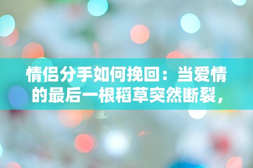 情侣分手如何挽回：当爱情的最后一根稻草突然断裂，是否还有机会重燃旧情