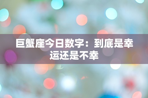 巨蟹座今日数字：到底是幸运还是不幸