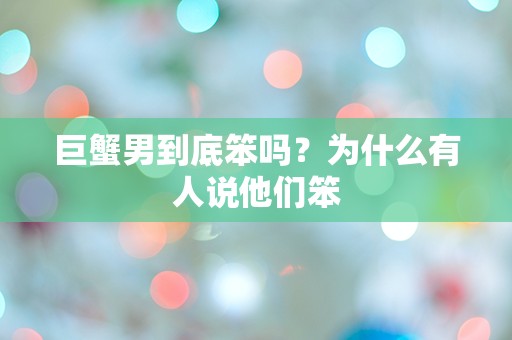 巨蟹男到底笨吗？为什么有人说他们笨