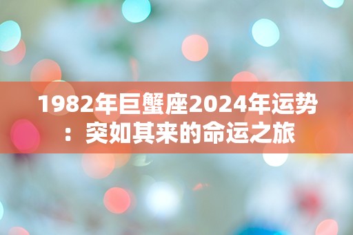 1982年巨蟹座2024年运势：突如其来的命运之旅