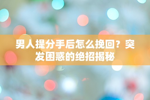 男人提分手后怎么挽回？突发困惑的绝招揭秘