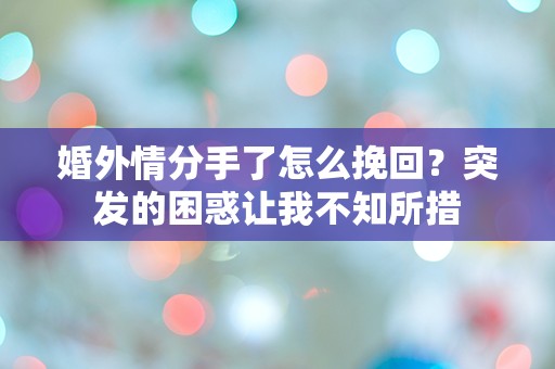 婚外情分手了怎么挽回？突发的困惑让我不知所措