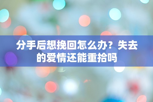 分手后想挽回怎么办？失去的爱情还能重拾吗