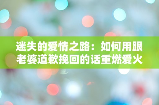 迷失的爱情之路：如何用跟老婆道歉挽回的话重燃爱火