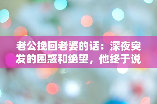 老公挽回老婆的话：深夜突发的困惑和绝望，他终于说出了这句话